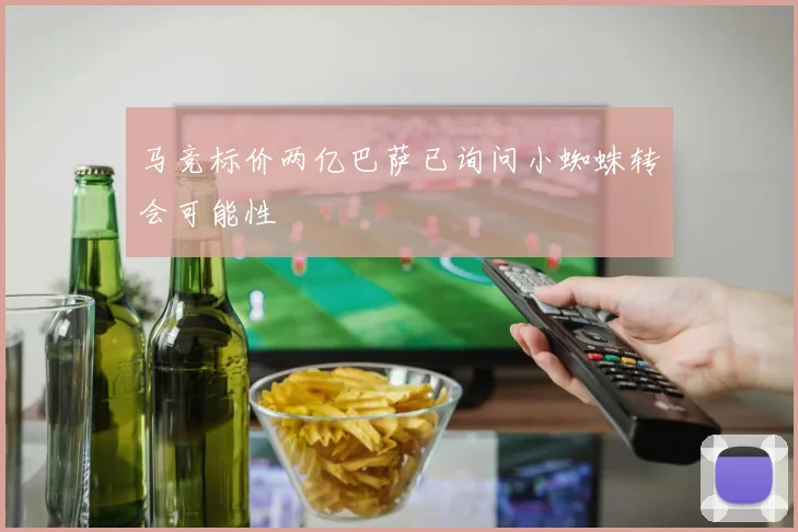 马竞标价两亿巴萨已询问小蜘蛛转会可能性