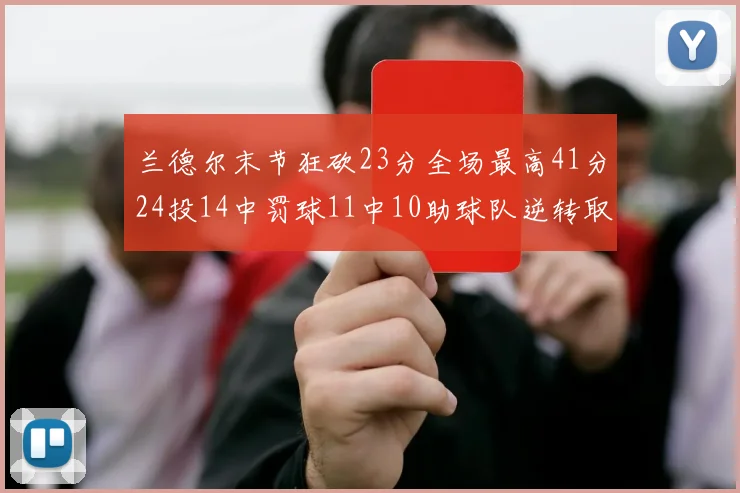 兰德尔末节狂砍23分全场最高41分24投14中罚球11中10助球队逆转取胜