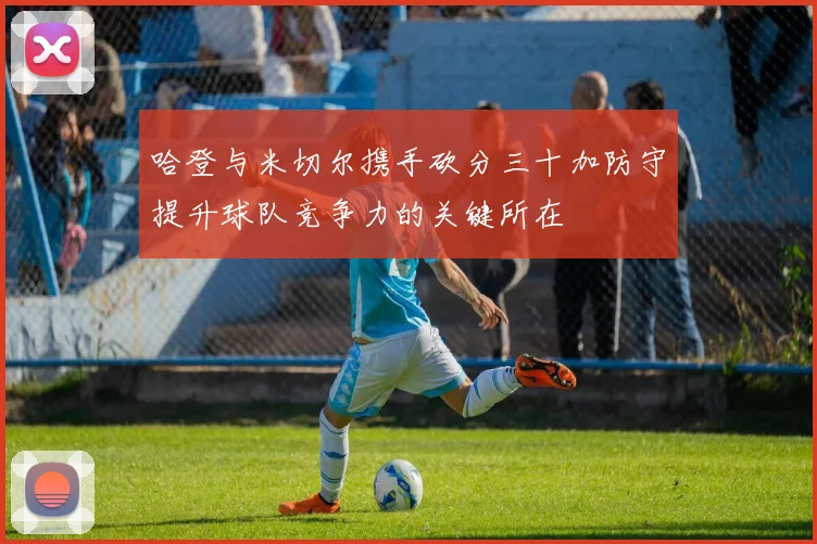 哈登与米切尔携手砍分三十加防守提升球队竞争力的关键所在