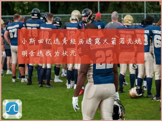 小斯回忆选秀经历透露火箭若无姚明会选我为状元