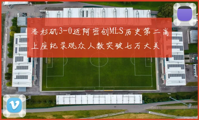 洛杉矶3-0迈阿密创MLS历史第二高上座纪录观众人数突破七万大关