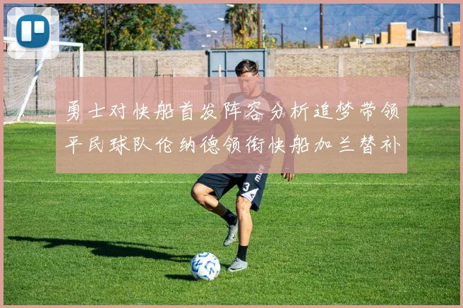 勇士对快船首发阵容分析追梦带领平民球队伦纳德领衔快船加兰替补首秀