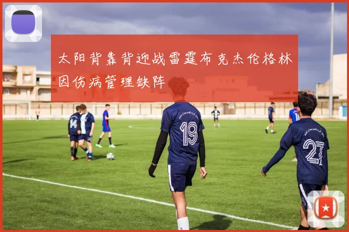 太阳背靠背迎战雷霆布克杰伦格林因伤病管理缺阵