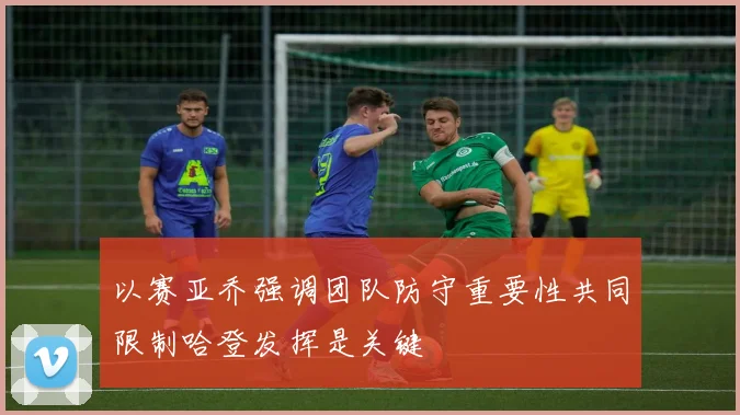 以赛亚乔强调团队防守重要性共同限制哈登发挥是关键